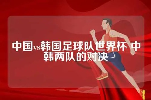 世界杯中国男足vs韩国男足 中韩对决，谁能夺得胜利？-第3张图片-www.211178.com_果博福布斯